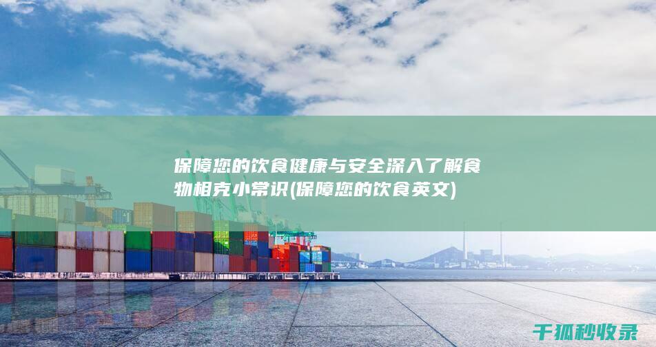 保障您的饮食健康与安全 深入了解食物相克小常识 (保障您的饮食英文)