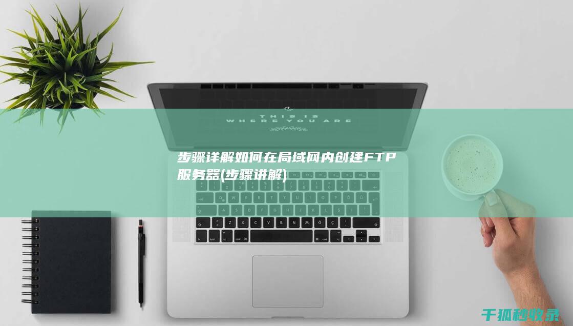 步骤详解 如何在局域网内创建FTP服务器 (步骤讲解)