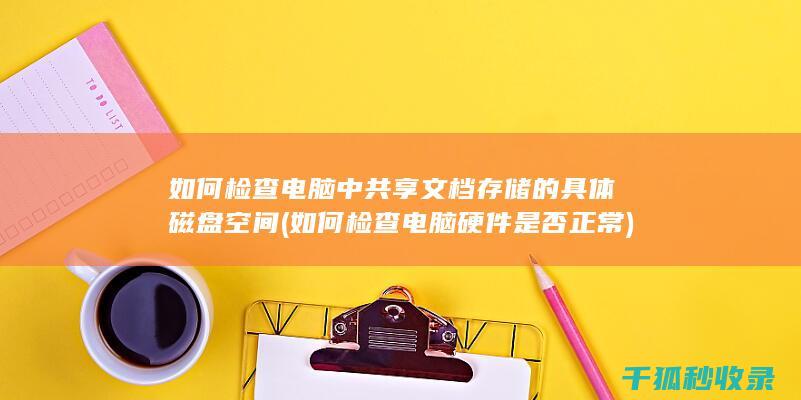 如何检查电脑中共享文档存储的具体磁盘空间 (如何检查电脑硬件是否正常)