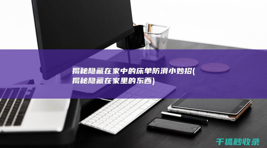 揭秘隐藏在家中的床单防滑小妙招 (揭秘隐藏在家里的东西)