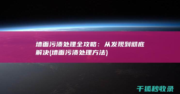 墙面污渍处理全攻略：从发现到彻底解决 (墙面污渍处理方法)