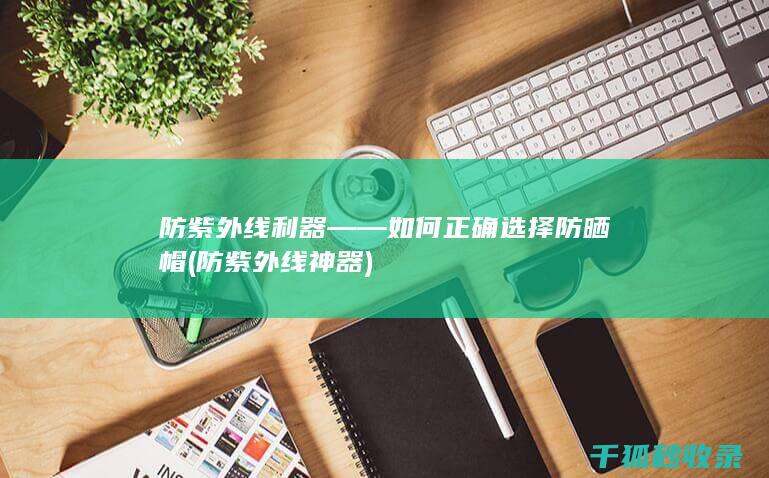 防紫外线利器——如何正确选择防晒帽