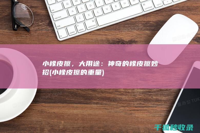 小橡皮擦，大用途：神奇的橡皮擦妙招 (小橡皮擦的重量)