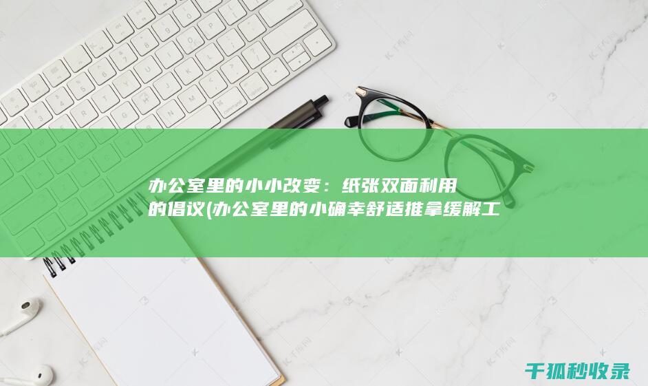 办公室里的小小改变：纸张双面利用的倡议 (办公室里的小确幸舒适推拿缓解工作疲劳)