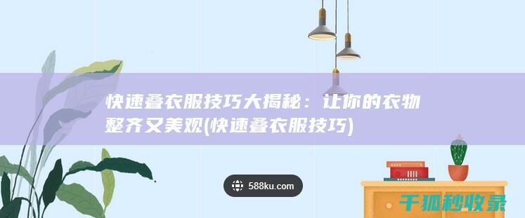 快速叠衣服技巧大揭秘：让你的衣物整齐又美观 (快速叠衣服技巧)