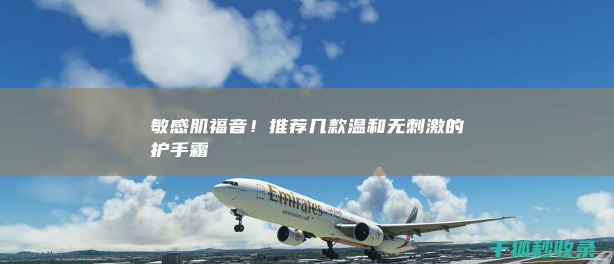 敏感肌福音！推荐几款温和无刺激的护手霜