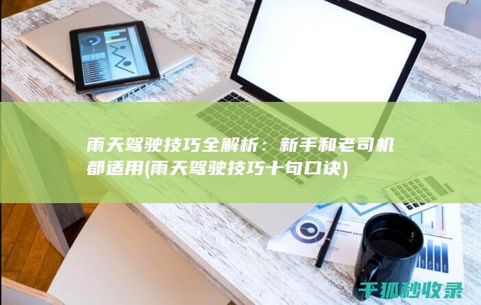 雨天驾驶技巧全解析：新手和老司机都适用 (雨天驾驶技巧十句口诀)