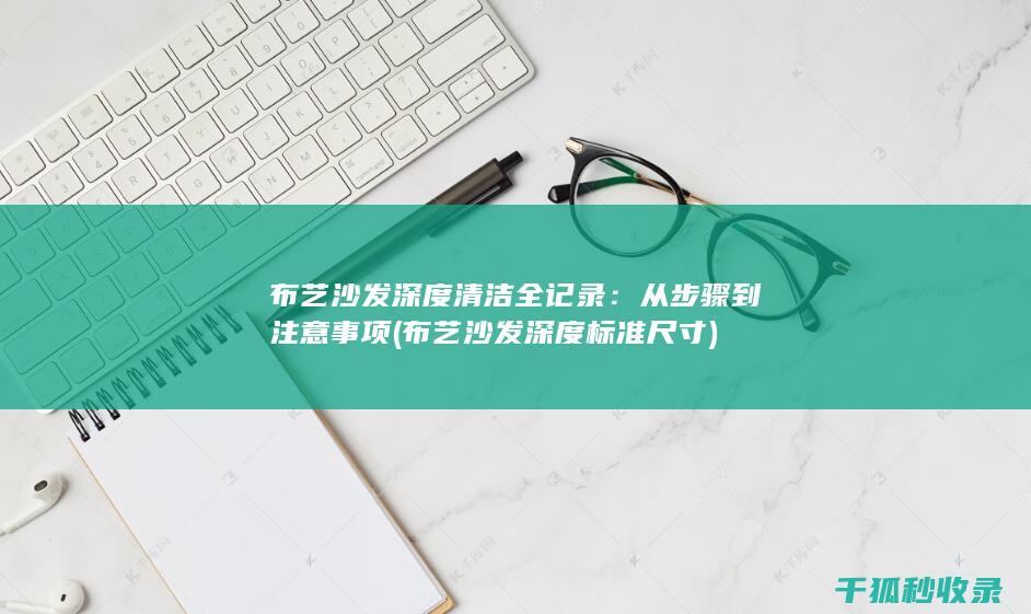 布艺沙发深度清洁全记录：从步骤到注意事项 (布艺沙发深度标准尺寸)