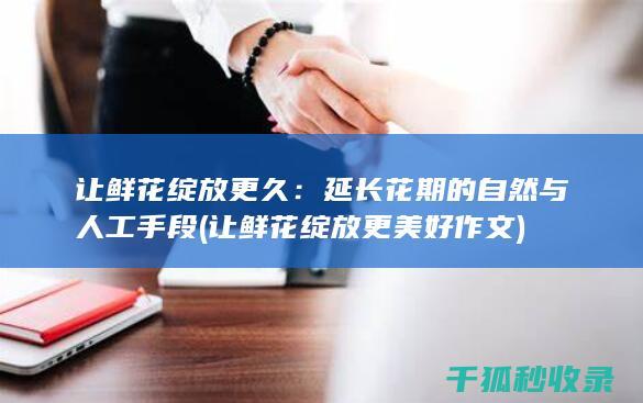 让鲜花绽放更久：延长花期的自然与人工手段 (让鲜花绽放更美好作文)