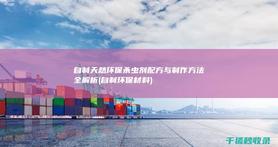 自制天然环保杀虫剂配方与制作方法全解析 (自制环保材料)
