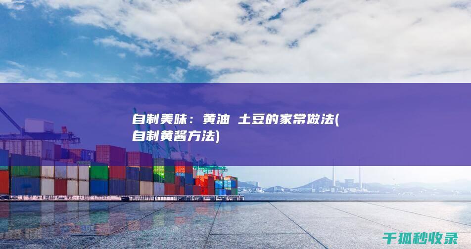 自制美味：黄油焗土豆的家常做法 (自制黄酱方法)