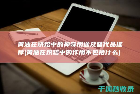 黄油在烘焙中的神奇用途及替代品推荐 (黄油在烘焙中的作用不包括什么)