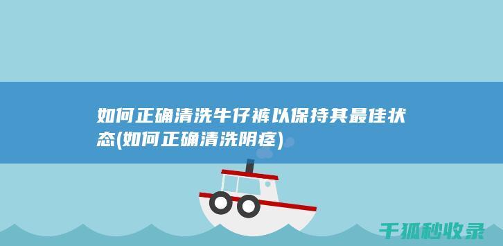 如何正确清洗牛仔裤以保持其最佳状态 (如何正确清洗阴痉)