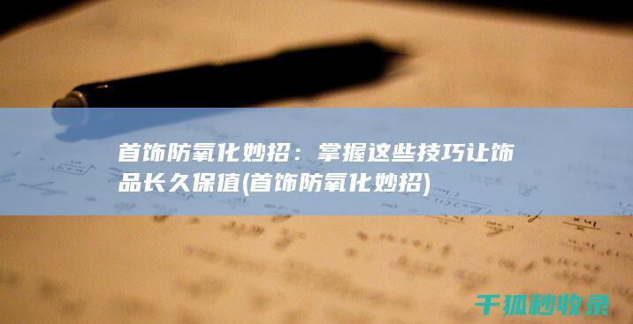 首饰防氧化妙招：掌握这些技巧让饰品长久保值 (首饰防氧化妙招)