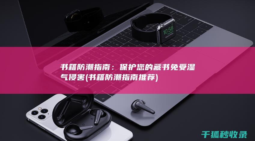 书籍防潮指南：保护您的藏书免受湿气侵害 (书籍防潮指南推荐)