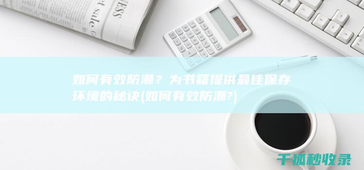 如何有效防潮？为书籍提供最佳保存环境的秘诀 (如何有效防潮?)