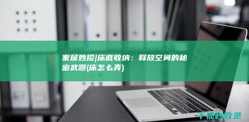 家居妙招 | 床底收纳：释放空间的秘密武器 (床怎么弄)