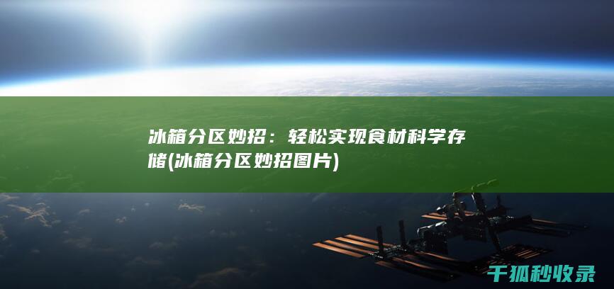 冰箱分区妙招：轻松实现食材科学存储 (冰箱分区妙招图片)