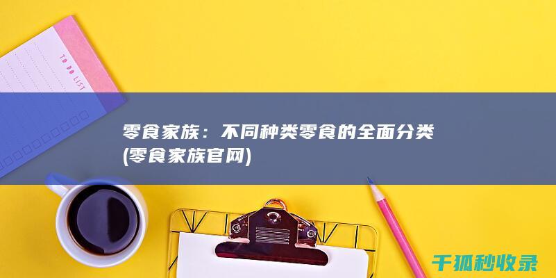 零食家族：不同种类零食的全面分类 (零食家族官网)