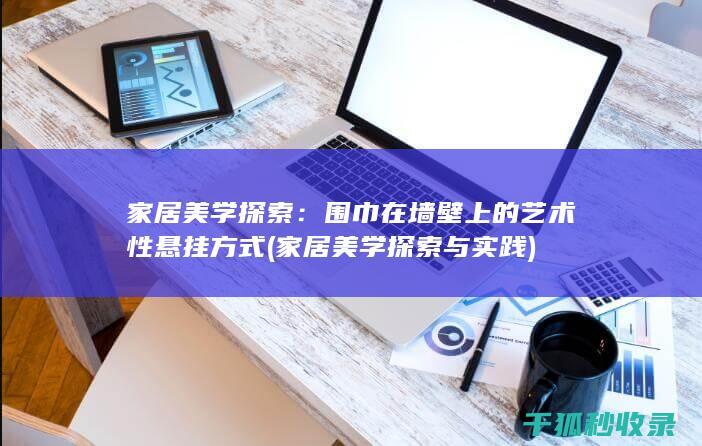 家居美学探索：围巾在墙壁上的艺术性悬挂方式 (家居美学探索与实践)