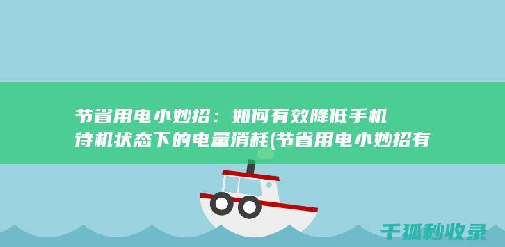节省用电小妙招：如何有效降低手机待机状态下的电量消耗 (节省用电小妙招有哪些)