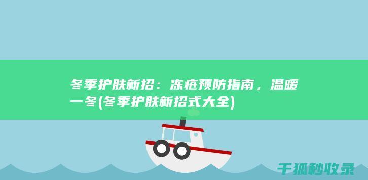 冬季护肤新招：冻疮预防指南，温暖一冬 (冬季护肤新招式大全)
