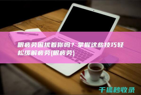 眼疲劳困扰着你吗？掌握这些技巧轻松缓解疲劳 (眼 疲劳)