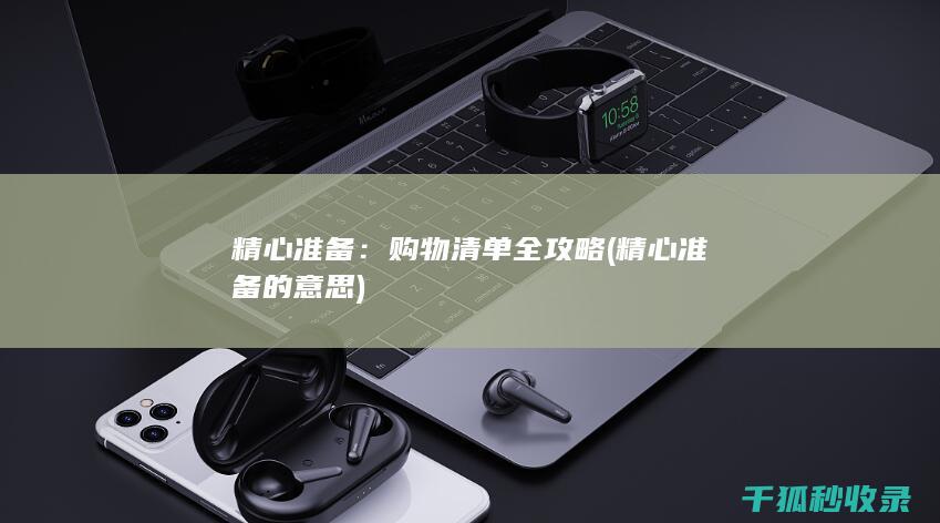 精心准备：购物清单全攻略 (精心准备的意思)