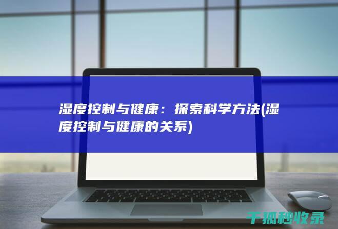 湿度控制与健康：探索科学方法 (湿度控制与健康的关系)
