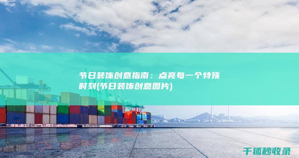 节日装饰创意指南：点亮每一个特殊时刻 (节日装饰创意图片)