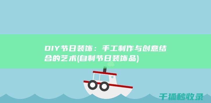 DIY节日装饰：手工制作与创意结合的艺术 (自制节日装饰品)