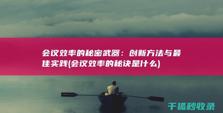 会议效率的秘密武器：创新方法与最佳实践 (会议效率的秘诀是什么)