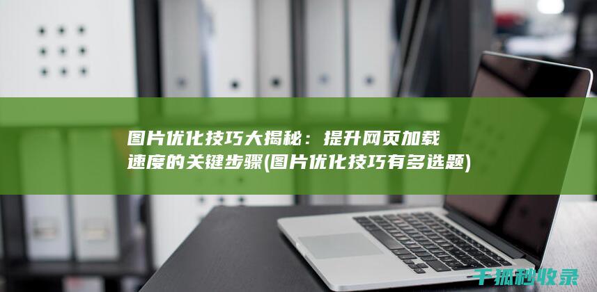 图片优化技巧大揭秘：提升网页加载速度的关键步骤 (图片优化技巧有多选题)