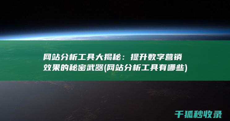 网站分析工具大揭秘：提升数字营销效果的秘密武器 (网站分析工具有哪些)