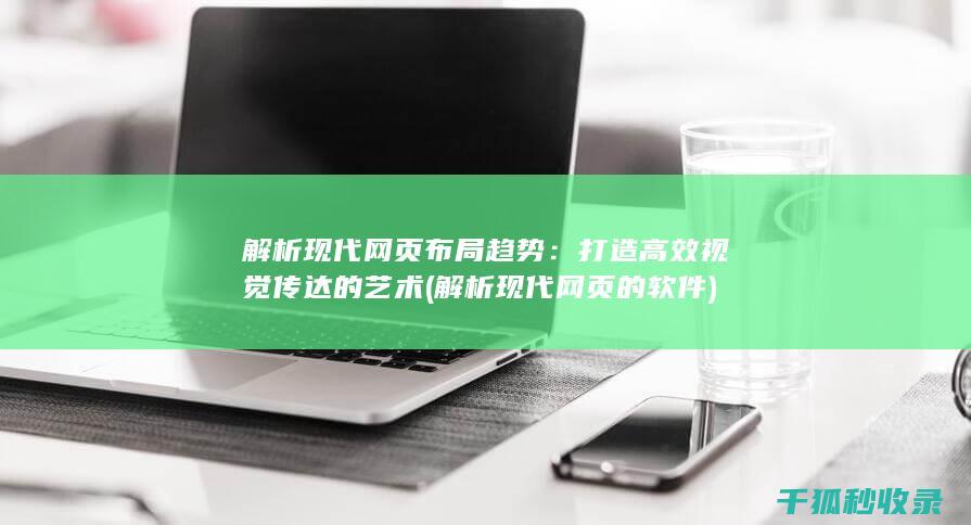 解析现代网页布局趋势：打造高效视觉传达的艺术 (解析现代网页的软件)