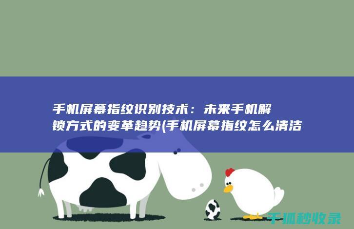 手机屏幕指纹识别技术：未来手机解锁方式的变革趋势 (手机屏幕指纹怎么清洁)