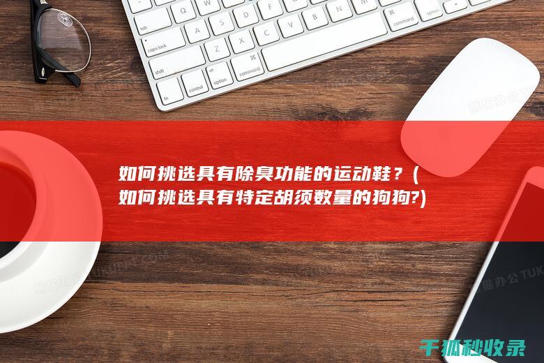 如何挑选具有除臭功能的运动鞋？ (如何挑选具有特定胡须数量的狗狗?)
