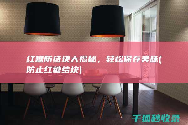 红糖防结块大揭秘，轻松保存美味 (防止红糖结块)