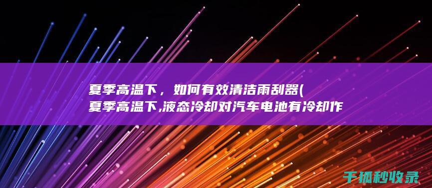 夏季高温下，如何有效清洁雨刮器 (夏季高温下,液态冷却对汽车电池有冷却作用吗)