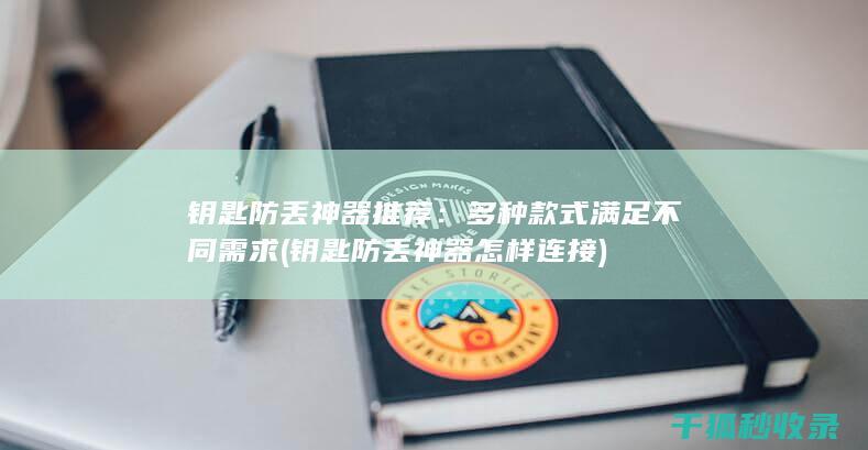钥匙防丢神器推荐：多种款式满足不同需求 (钥匙防丢神器怎样连接)