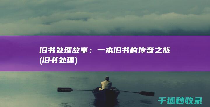 旧书处理故事：一本旧书的传奇之旅 (旧书 处理)