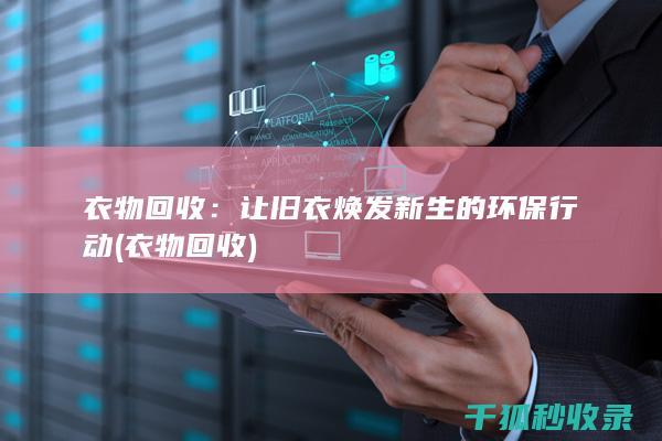 衣物回收：让旧衣焕发新生的环保行动 (衣物 回收)