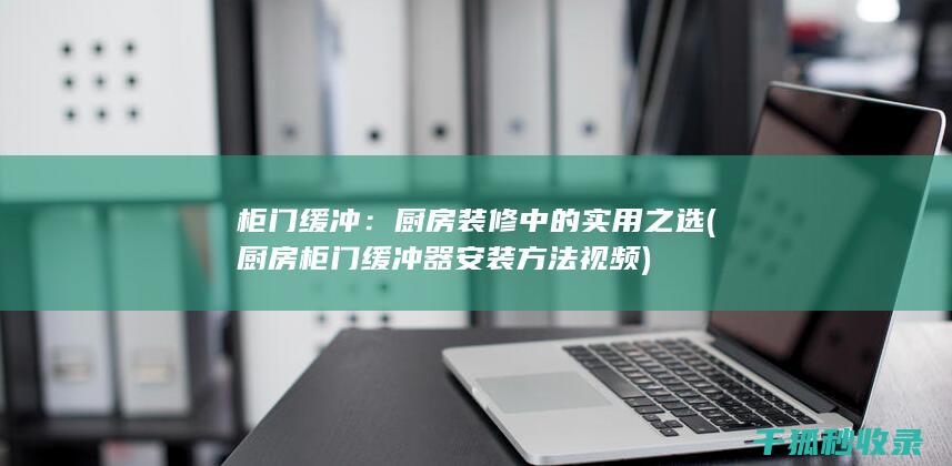 柜门缓冲：厨房装修中的实用之选 (厨房柜门缓冲器安装方法视频)