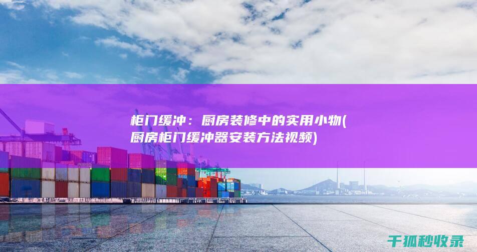 柜门缓冲：厨房装修中的实用小物 (厨房柜门缓冲器安装方法视频)