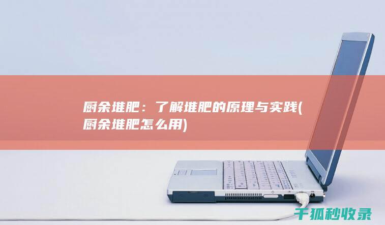 厨余堆肥：了解堆肥的原理与实践 (厨余堆肥怎么用)