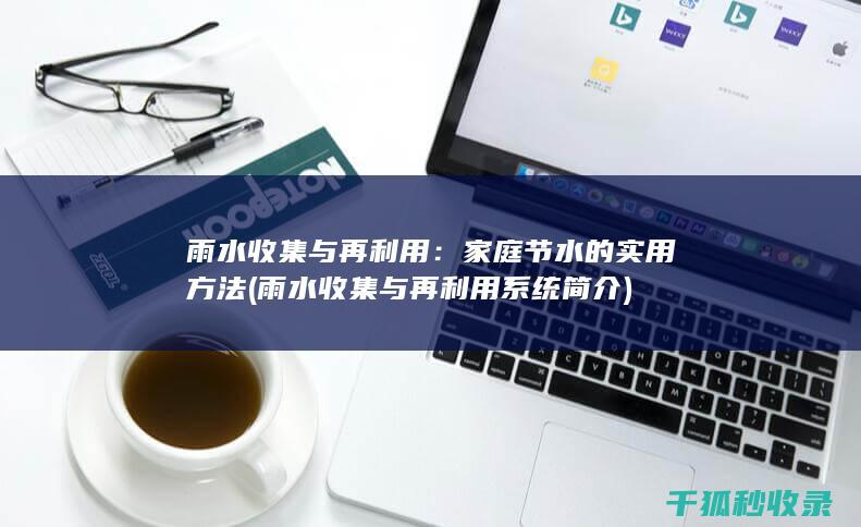 雨水收集与再利用：家庭节水的实用方法 (雨水收集与再利用系统简介)