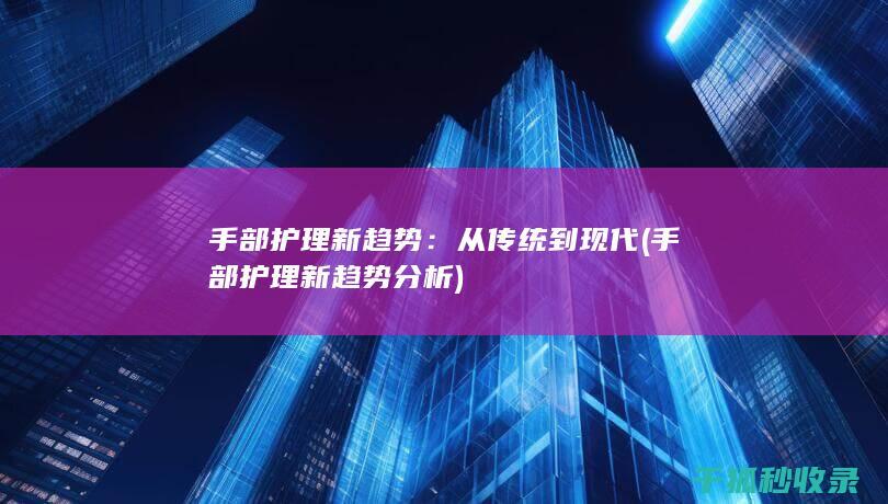 手部护理新趋势：从传统到现代 (手部护理新趋势分析)