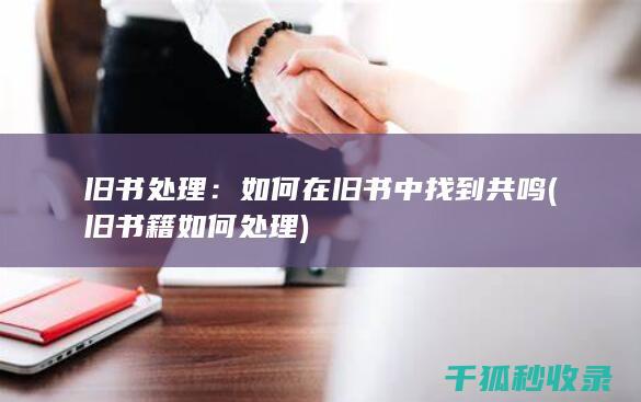 旧书处理：如何在旧书中找到共鸣 (旧书籍如何处理)