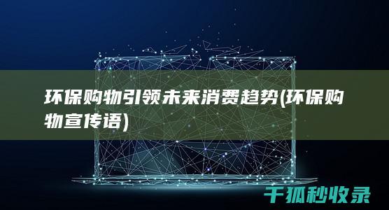 环保购物引领未来消费趋势 (环保购物宣传语)
