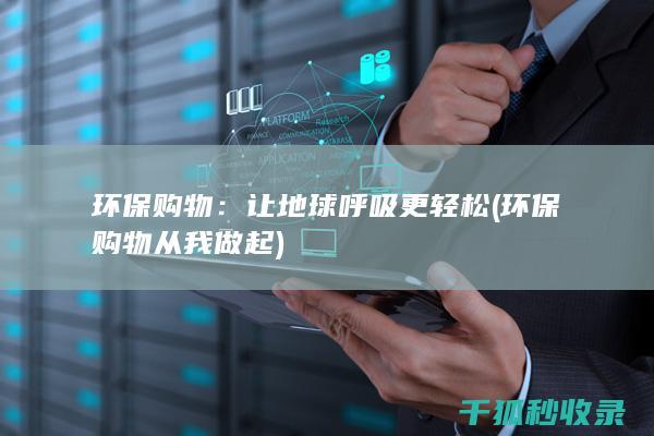 环保购物：让地球呼吸更轻松 (环保购物从我做起)